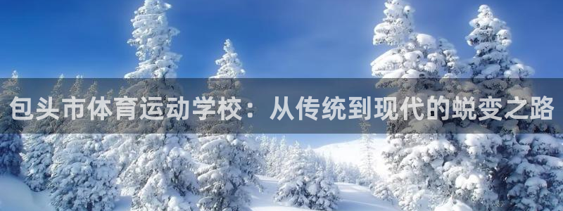 77体育app下载官网：包头市体育运动学校：从传统到现代的蜕变之路