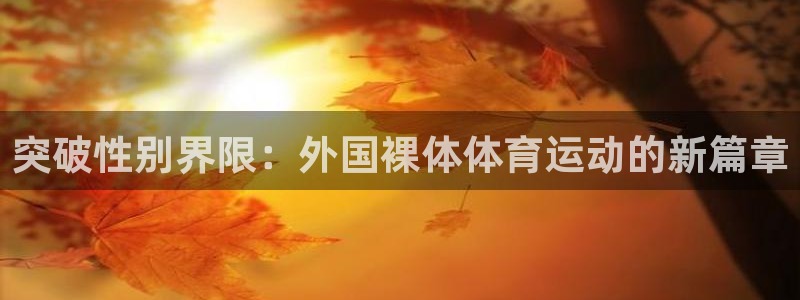 皇冠277体育：突破性别界限：外国裸体体育运动的新篇章