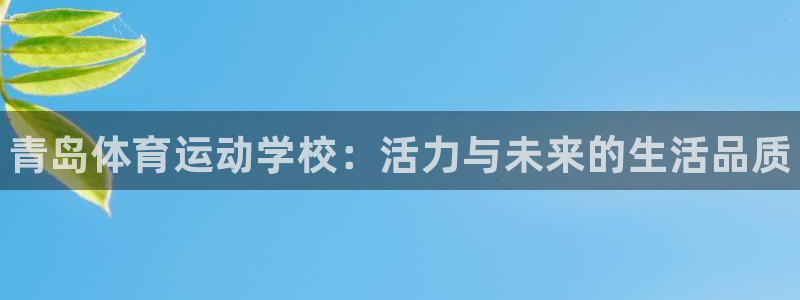 77体育app下载官网：青岛体育运动学校：活力与未来的生活品质
