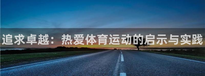 77体育官网：追求卓越：热爱体育运动的启示与实践