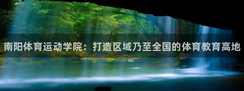 皇冠277体育：南阳体育运动学院：打造区域乃至全国的体育教育高地