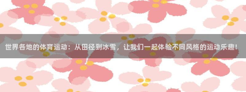 皇冠277体育：世界各地的体育运动：从田径到冰雪，让我们一起体验不同风格的运动乐趣！