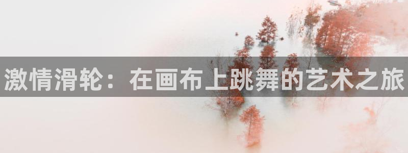 77体育app下载官网：激情滑轮：在画布上跳舞的艺术之旅