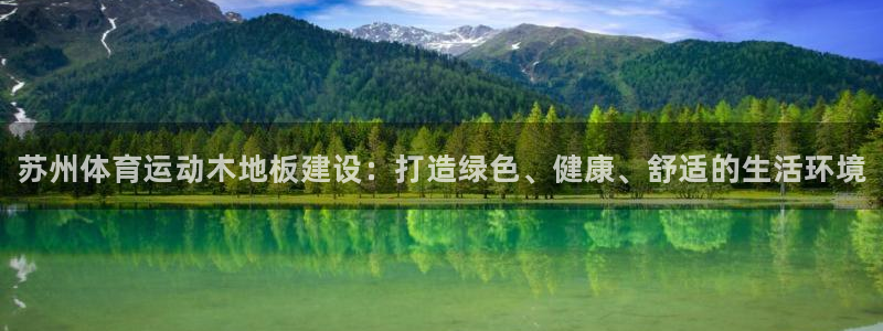 77体育官网：苏州体育运动木地板建设：打造绿色、健康、舒适的生活环境