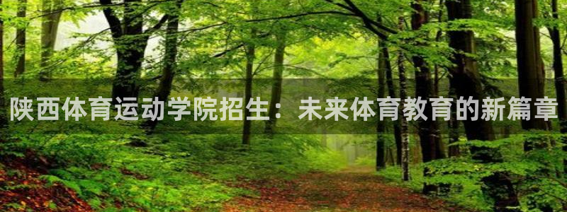 皇冠277体育：陕西体育运动学院招生：未来体育教育的新篇章