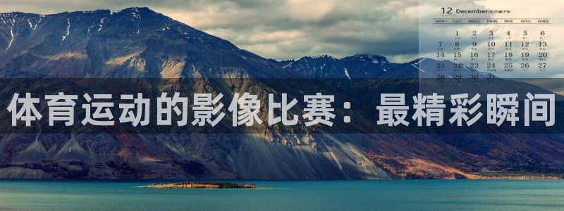 77体育app下载官网：体育运动的影像比赛：最精彩瞬间