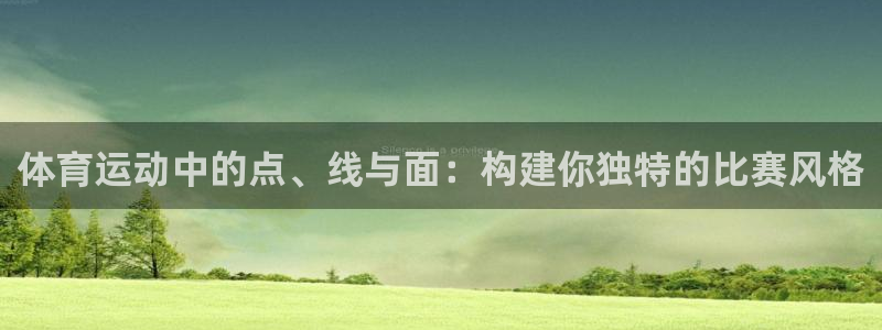 77体育app下载官网：体育运动中的点、线与面：构建你独特的比赛风格