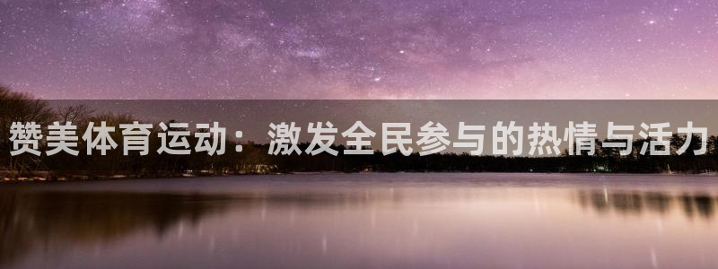 77体育官网：赞美体育运动：激发全民参与的热情与活力