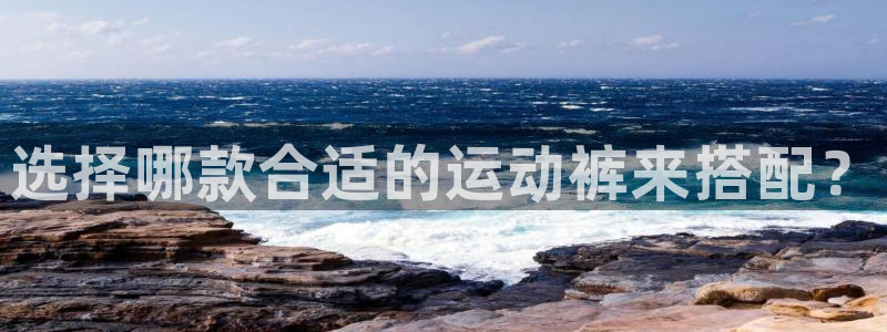 皇冠277体育：选择哪款合适的运动裤来搭配？