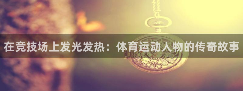 皇冠277体育：在竞技场上发光发热：体育运动人物的传奇故事