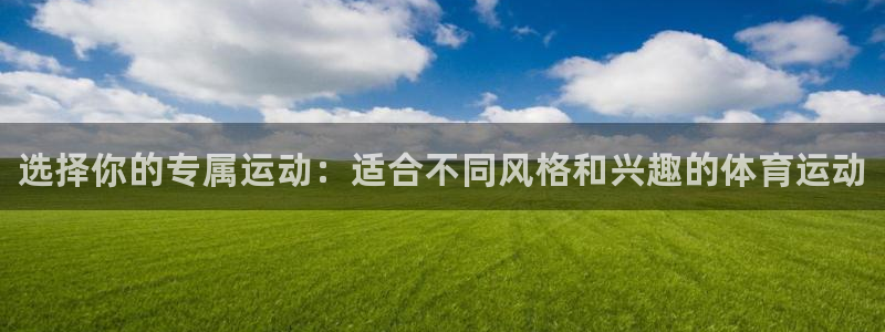 77体育：选择你的专属运动：适合不同风格和兴趣的体育运动