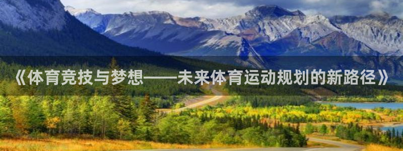 皇冠277体育：《体育竞技与梦想——未来体育运动规划的新路径》