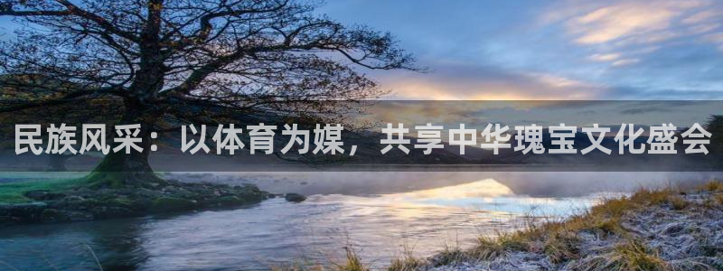 77体育：民族风采：以体育为媒，共享中华瑰宝文化盛会