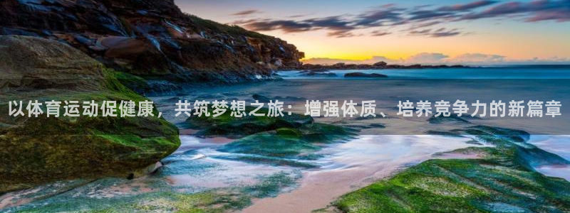 77体育app下载官网：以体育运动促健康，共筑梦想之旅：增强体质、培养竞争力的新篇章