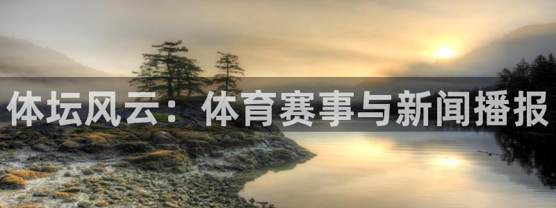 77体育app下载官网：体坛风云：体育赛事与新闻播报