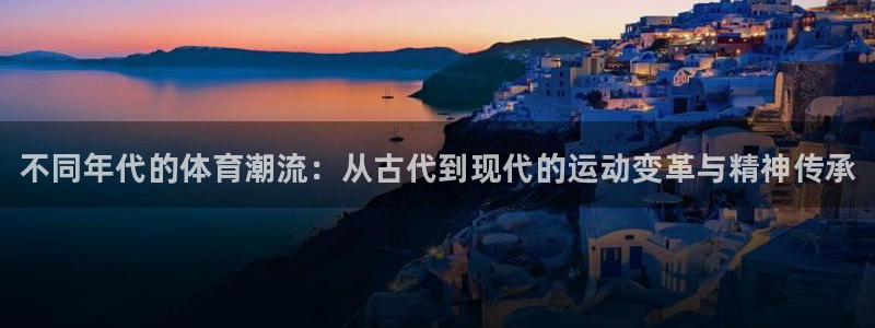 77体育：不同年代的体育潮流：从古代到现代的运动变革与精神传承