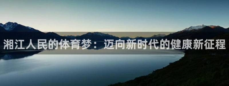 77体育app下载官网：湘江人民的体育梦：迈向新时代的健康新征程