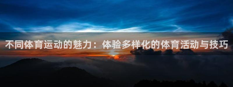 77体育：不同体育运动的魅力：体验多样化的体育活动与技巧