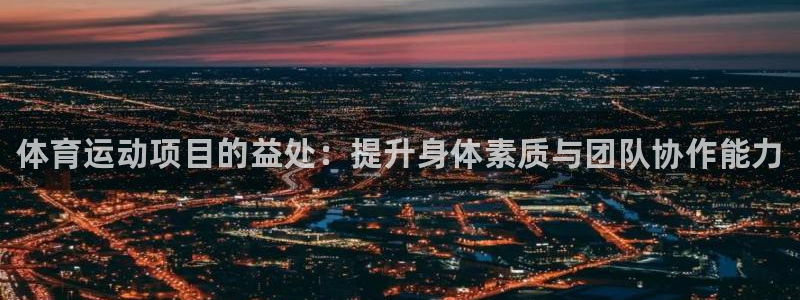 皇冠277体育：体育运动项目的益处：提升身体素质与团队协作能力