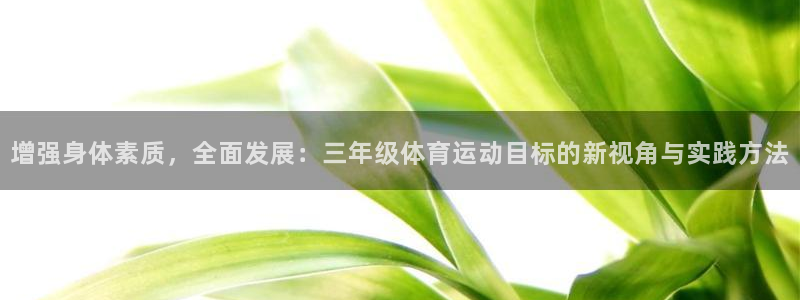 77体育：增强身体素质，全面发展：三年级体育运动目标的新视角与实践方法