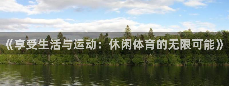 77体育app下载官网：《享受生活与运动：休闲体育的无限可能》