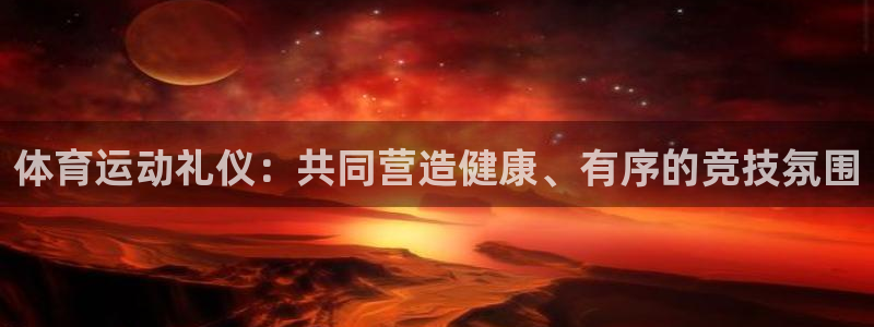 77体育：体育运动礼仪：共同营造健康、有序的竞技氛围