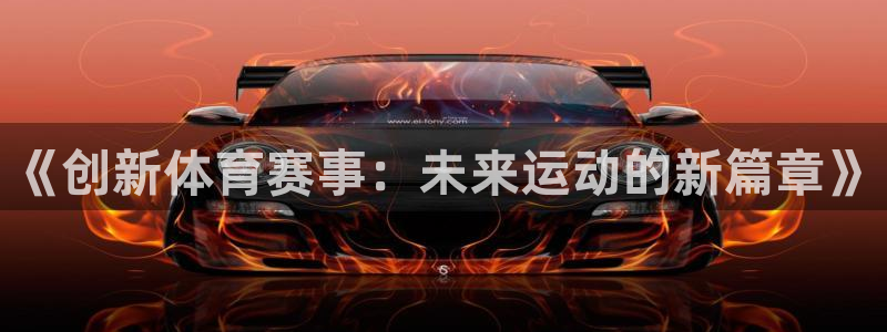 77体育app下载官网：《创新体育赛事：未来运动的新篇章》