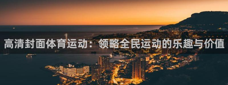 77体育app下载官网：高清封面体育运动：领略全民运动的乐趣与价值