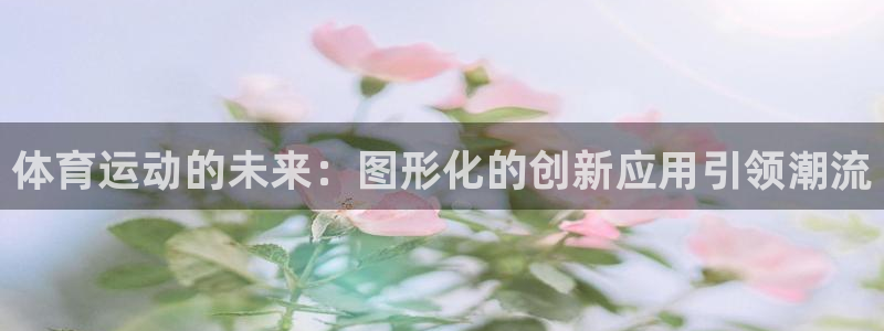 77体育：体育运动的未来：图形化的创新应用引领潮流